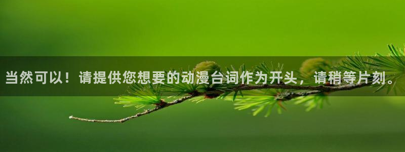 多少age动漫下载：当然可以！请提供您想要的动漫台词作为开头，请稍等片刻。配图