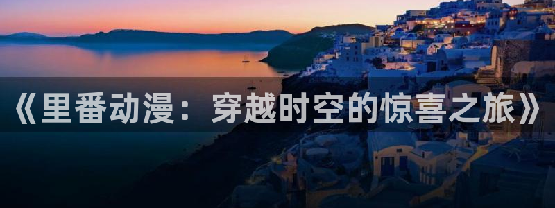 age动漫下载后：《里番动漫：穿越时空的惊喜之旅》配图