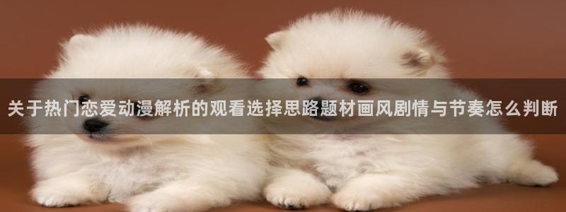 下载age动漫:关于热门恋爱动漫解析的观看选择思路题材画风剧情与节奏怎么判断配图