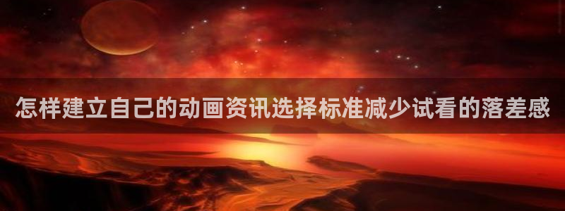 age动漫下载在哪：怎样建立自己的动画资讯选择标准减少试看的落差感配图