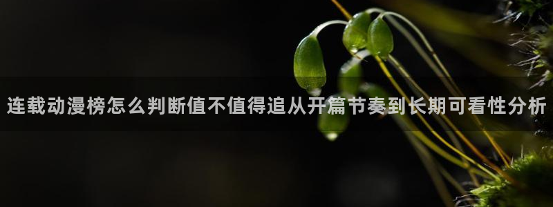 age动漫下载iis:连载动漫榜怎么判断值不值得追从开篇节奏到长期可看性分析配图