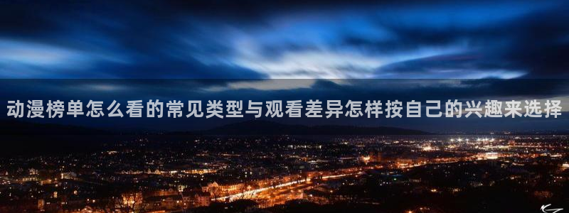 动漫下载age动漫：动漫榜单怎么看的常见类型与观看差异怎样按自己的兴趣来选择配图