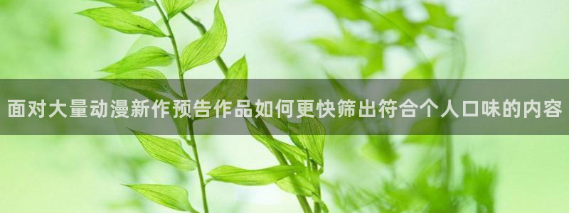 age动漫城下载：面对大量动漫新作预告作品如何更快筛出符合个人口味的内容配图