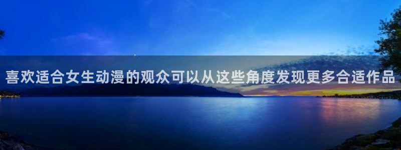 age下载动漫ios：喜欢适合女生动漫的观众可以从这些角度发现更多合适作品配图