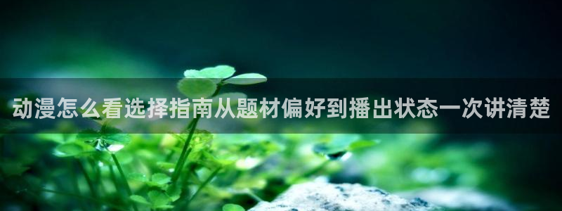 age动漫下载并安装：动漫怎么看选择指南从题材偏好到播出状态一次讲清楚配图