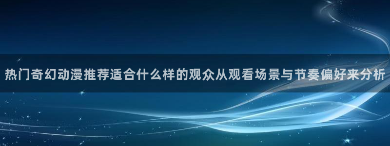 age 动漫下载地址:热门奇幻动漫推荐适合什么样的观众从观看场景与节奏偏好来分析配图