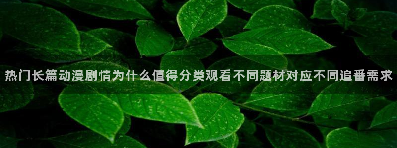 在哪下载age动漫：热门长篇动漫剧情为什么值得分类观看不同题材对应不同追番需求配图