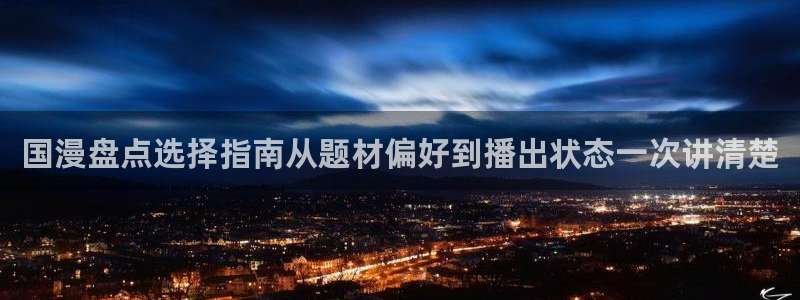 age动漫正规下载：国漫盘点选择指南从题材偏好到播出状态一次讲清楚配图