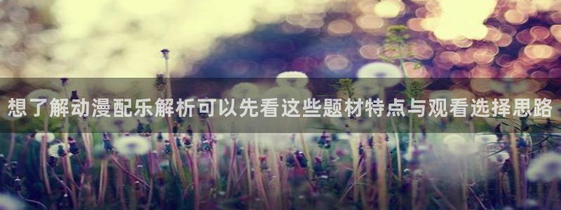 age动漫哪里下载:想了解动漫配乐解析可以先看这些题材特点与观看选择思路配图