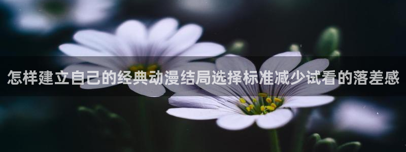 在哪下载age动漫:怎样建立自己的经典动漫结局选择标准减少试看的落差感配图