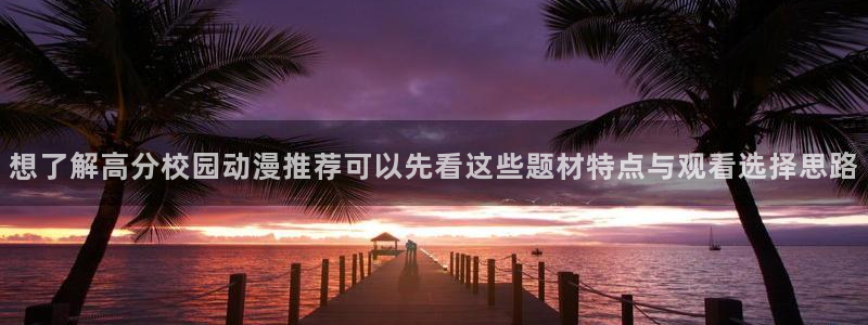 动漫下载 AGE:想了解高分校园动漫推荐可以先看这些题材特点与观看选择思路配图