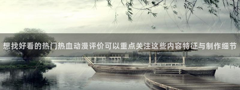 age动漫屋下载:想找好看的热门热血动漫评价可以重点关注这些内容特征与制作细节配图