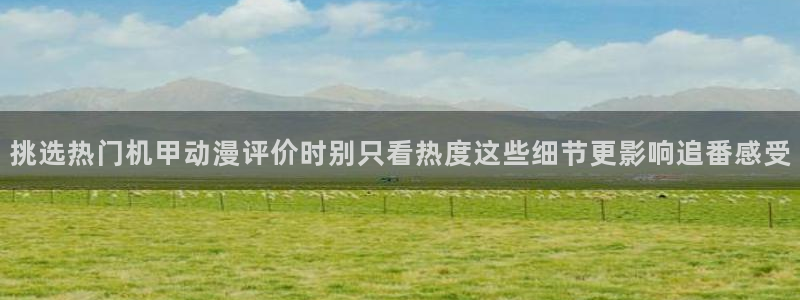 age动漫导航下载:挑选热门机甲动漫评价时别只看热度这些细节更影响追番感受配图