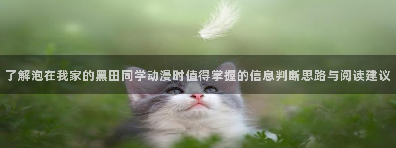动漫下载age:了解泡在我家的黑田同学动漫时值得掌握的信息判断思路与阅读建议配图