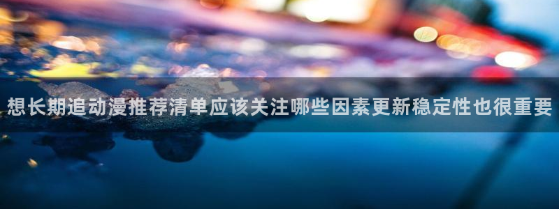 age动漫怎么下载:想长期追动漫推荐清单应该关注哪些因素更新稳定性也很重要配图