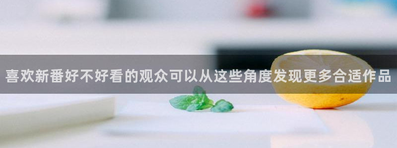 怎么下载age动漫：喜欢新番好不好看的观众可以从这些角度发现更多合适作品配图