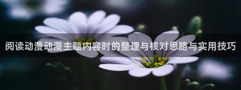 age动漫的下载:阅读动漫动漫主题内容时的整理与核对思路与实用技巧配图