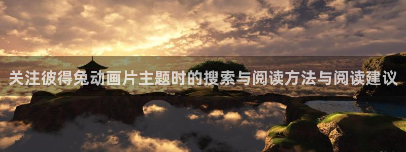 age动漫下载网址：关注彼得兔动画片主题时的搜索与阅读方法与阅读建议配图