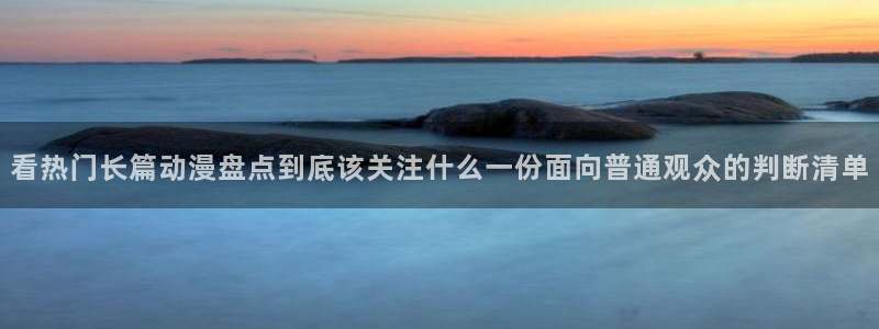 age动漫平板下载：看热门长篇动漫盘点到底该关注什么一份面向普通观众的判断清单配图
