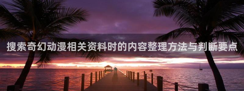 age动漫资源下载：搜索奇幻动漫相关资料时的内容整理方法与判断要点配图