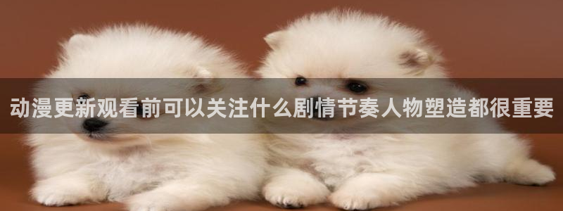 多少age动漫下载：动漫更新观看前可以关注什么剧情节奏人物塑造都很重要配图