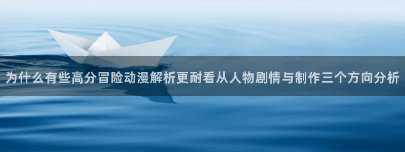 age最新动漫下载：为什么有些高分冒险动漫解析更耐看从人物剧情与制作三个方向分析配图