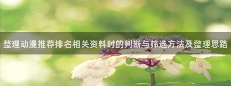 哪里下载AGE动漫：整理动漫推荐排名相关资料时的判断与筛选方法及整理思路配图