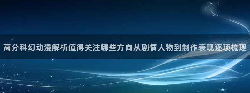 age动漫下载自取：高分科幻动漫解析值得关注哪些方向从剧情人物到制作表现逐项梳理配图