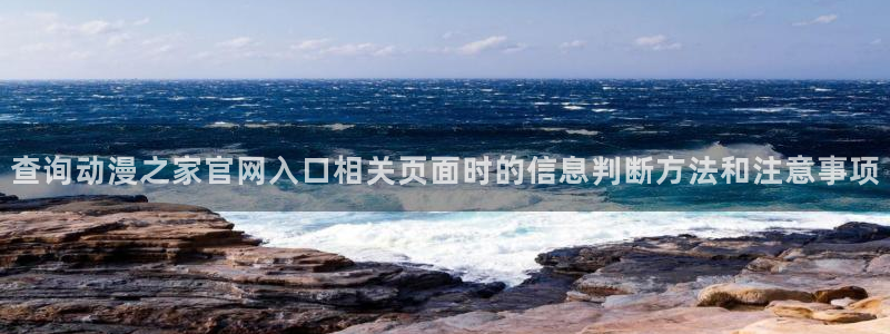age动漫不能下载：查询动漫之家官网入口相关页面时的信息判断方法和注意事项配图