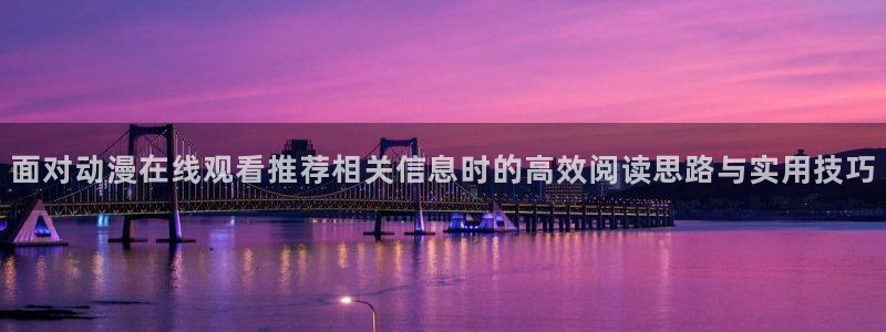 动漫age苹果下载:面对动漫在线观看推荐相关信息时的高效阅读思路与实用技巧配图