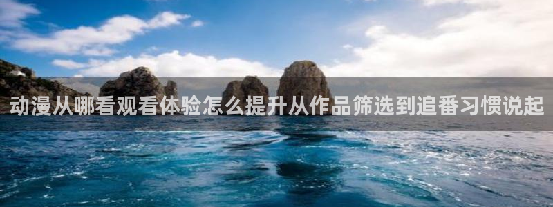多少age动漫下载:动漫从哪看观看体验怎么提升从作品筛选到追番习惯说起配图