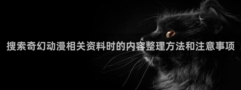 age动漫下载旧版:搜索奇幻动漫相关资料时的内容整理方法和注意事项配图